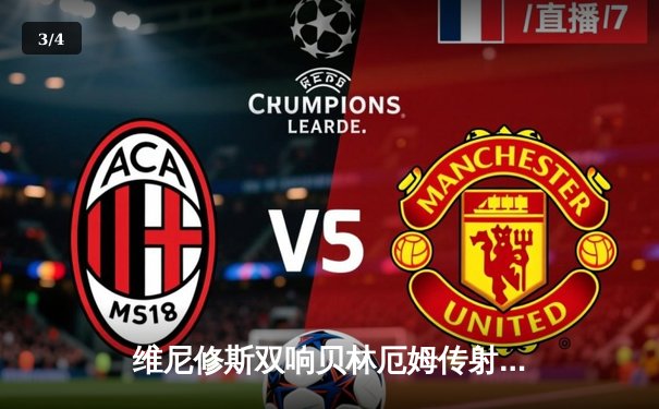 维尼修斯双响贝林厄姆传射 皇马4-1逆转黄潜豪取五连胜 - 3