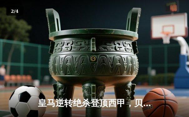 皇马逆转绝杀登顶西甲，贝林厄姆补时头球定江山 - 2