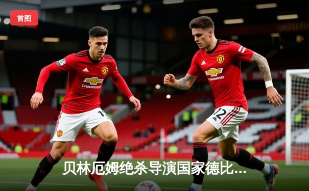 贝林厄姆绝杀导演国家德比逆转！皇马2-1巴萨送对手联赛三连败