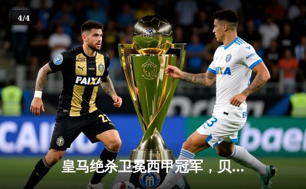 皇马绝杀卫冕西甲冠军，贝林厄姆补时破门助球队惊险登顶 - 4