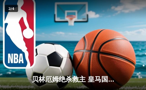 贝林厄姆绝杀救主 皇马国家德比2-1逆转巴萨领跑西甲 - 2