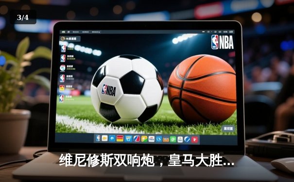 维尼修斯双响炮，皇马大胜加的斯提前锁定西甲冠军 - 3