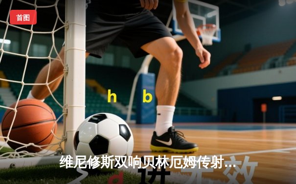 维尼修斯双响贝林厄姆传射 皇马3-1逆转巴萨夺国家德比胜利