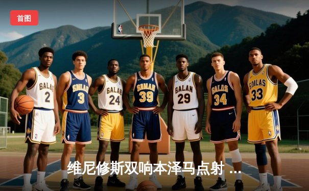 维尼修斯双响本泽马点射 皇马3-1逆转巴萨锁定欧冠席位