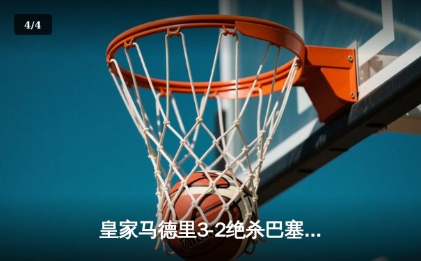 皇家马德里3-2绝杀巴塞罗那，贝林厄姆双响加冕国家德比英雄 - 4