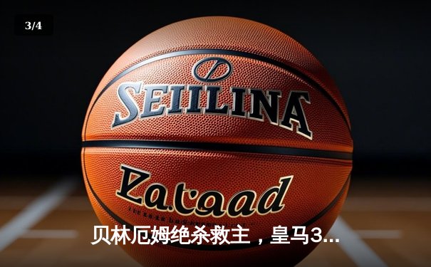 贝林厄姆绝杀救主，皇马3-2险胜巴萨登顶国家德比 - 3