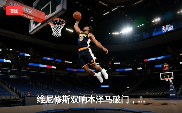 维尼修斯双响本泽马破门，皇马3-1逆转巴萨锁定西甲冠军