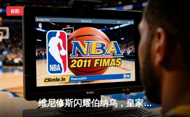 维尼修斯闪耀伯纳乌，皇家马德里3-0完胜加的斯稳居榜首