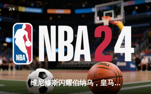 维尼修斯闪耀伯纳乌，皇马大胜塞尔塔继续领跑西甲 - 2