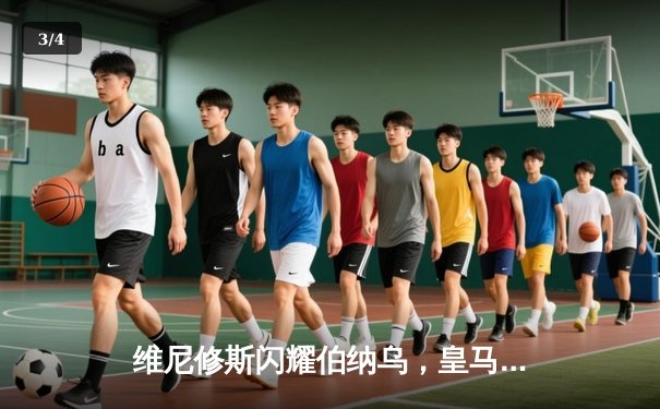 维尼修斯闪耀伯纳乌，皇马大胜塞尔塔继续领跑西甲 - 3