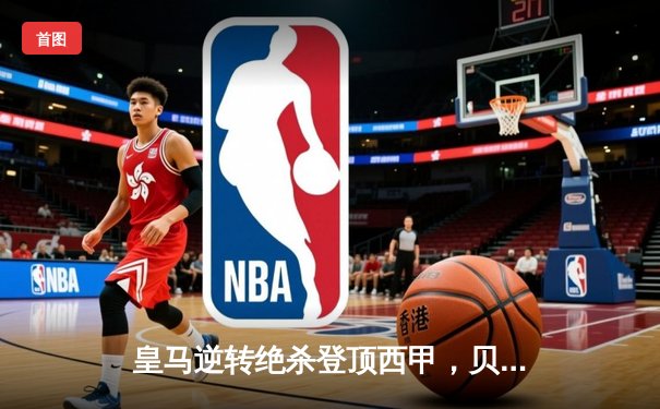 皇马逆转绝杀登顶西甲，贝林厄姆闪耀伯纳乌