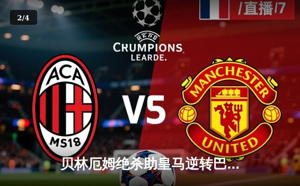 贝林厄姆绝杀助皇马逆转巴萨，西甲冠军悬念再起 - 2