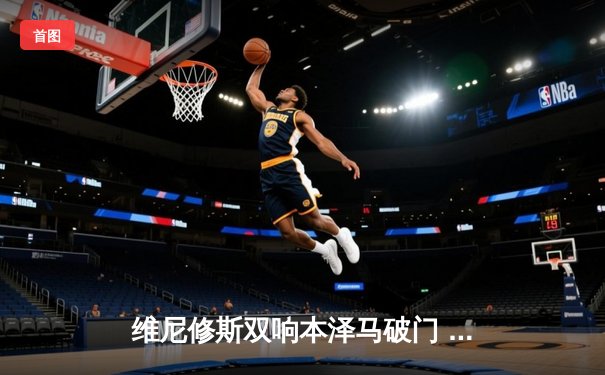 维尼修斯双响本泽马破门 皇马4-1逆转马洛卡紧追巴萨